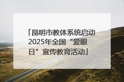 昆明市教体系统启动2025年全国“爱眼日”宣传教育活动