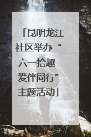 昆明龙江社区举办“六一拾趣 爱伴同行”主题活动