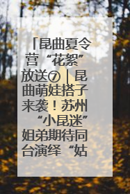 昆曲夏令营“花絮”放送⑦｜昆曲萌娃搭子来袭！苏州“小昆迷”姐弟期待同台演绎“姑苏水磨调”