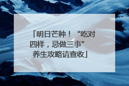 明日芒种！“吃对四样，忌做三事” 养生攻略请查收