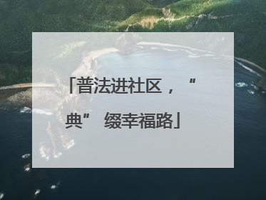 普法进社区，“典” 缀幸福路