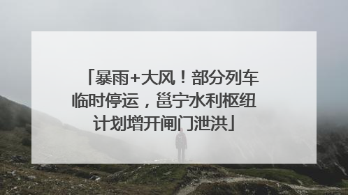 暴雨+大风！部分列车临时停运，邕宁水利枢纽计划增开闸门泄洪