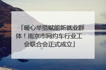 暖心举措赋能新就业群体！南京市网约车行业工会联合会正式成立