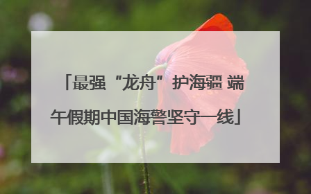 最强“龙舟”护海疆 端午假期中国海警坚守一线