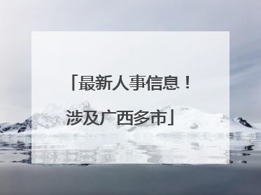 最新人事信息！涉及广西多市