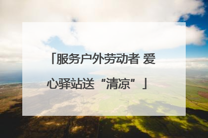 服务户外劳动者 爱心驿站送“清凉”