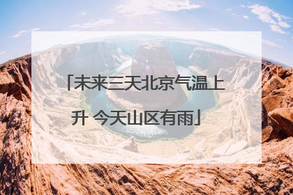未来三天北京气温上升 今天山区有雨