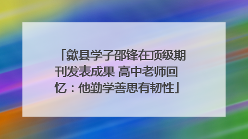 歙县学子邵锋在顶级期刊发表成果 高中老师回忆：他勤学善思有韧性