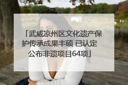 武威凉州区文化遗产保护传承成果丰硕 已认定公布非遗项目64项