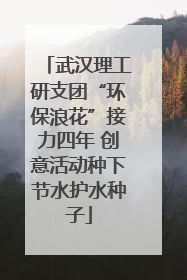武汉理工研支团“环保浪花”接力四年 创意活动种下节水护水种子