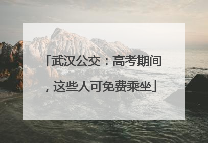 武汉公交：高考期间，这些人可免费乘坐