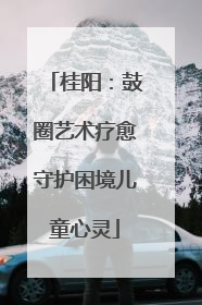 桂阳：鼓圈艺术疗愈守护困境儿童心灵