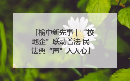 榆中新先事｜“校地企”联动普法 民法典“声”入人心