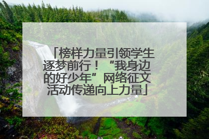 榜样力量引领学生逐梦前行！“我身边的好少年”网络征文活动传递向上力量