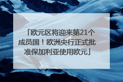 欧元区将迎来第21个成员国！欧洲央行正式批准保加利亚使用欧元