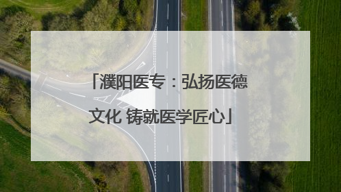 濮阳医专：弘扬医德文化 铸就医学匠心