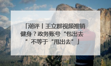 潮评丨王立群视频推销健身？政务账号“包出去”不等于“甩出去”