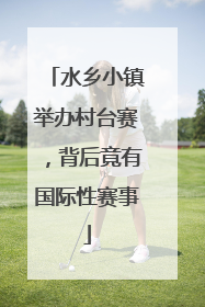 水乡小镇举办村台赛，背后竟有国际性赛事
