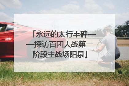 永远的太行丰碑——探访百团大战第一阶段主战场阳泉