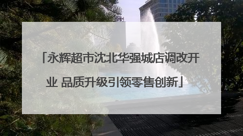 永辉超市沈北华强城店调改开业 品质升级引领零售创新