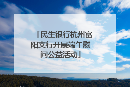民生银行杭州富阳支行开展端午慰问公益活动
