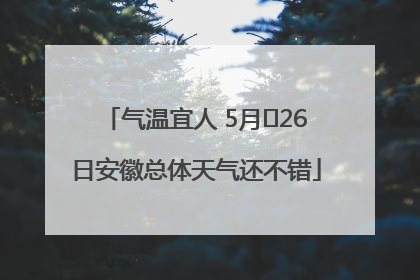 气温宜人 5月﻿26日安徽总体天气还不错