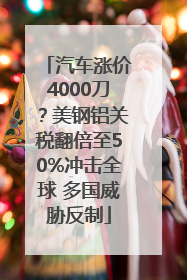 汽车涨价4000刀？美钢铝关税翻倍至50%冲击全球 多国威胁反制