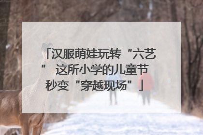 汉服萌娃玩转“六艺” 这所小学的儿童节秒变“穿越现场”
