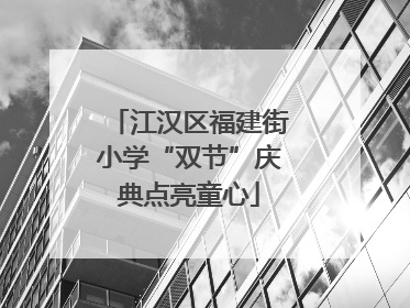 江汉区福建街小学“双节”庆典点亮童心