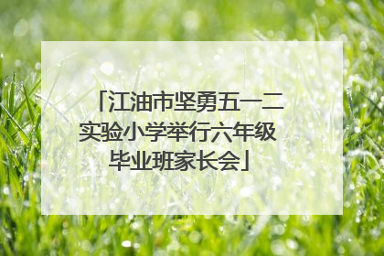 江油市坚勇五一二实验小学举行六年级毕业班家长会