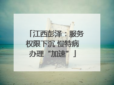 江西彭泽：服务权限下沉 慢特病办理“加速”