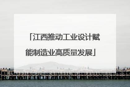 江西推动工业设计赋能制造业高质量发展