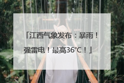 江西气象发布：暴雨！强雷电！最高36℃！