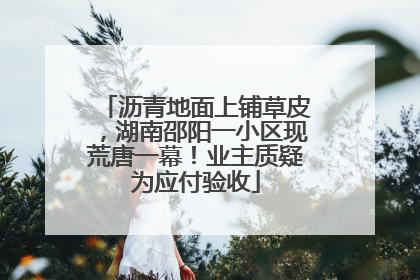 沥青地面上铺草皮，湖南邵阳一小区现荒唐一幕！业主质疑为应付验收