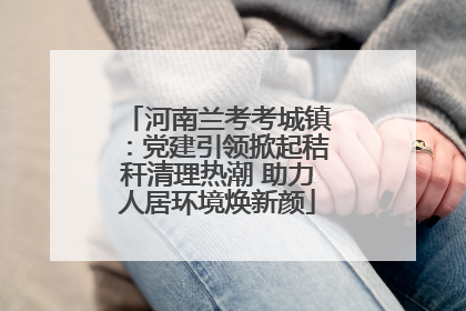 河南兰考考城镇：党建引领掀起秸秆清理热潮 助力人居环境焕新颜