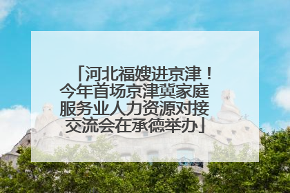 河北福嫂进京津！今年首场京津冀家庭服务业人力资源对接交流会在承德举办