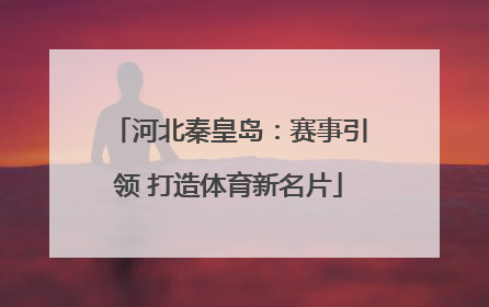 河北秦皇岛：赛事引领 打造体育新名片