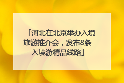 河北在北京举办入境旅游推介会，发布8条入境游精品线路