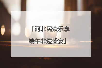 河北民众乐享端午非遗盛宴