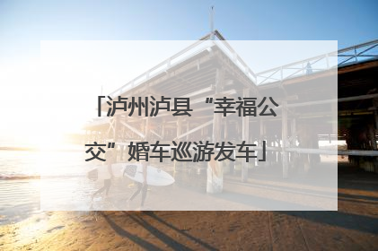 泸州泸县“幸福公交”婚车巡游发车