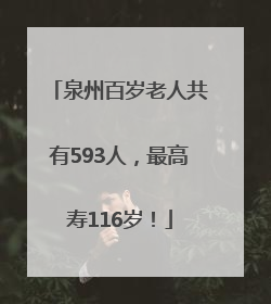 泉州百岁老人共有593人，最高寿116岁！