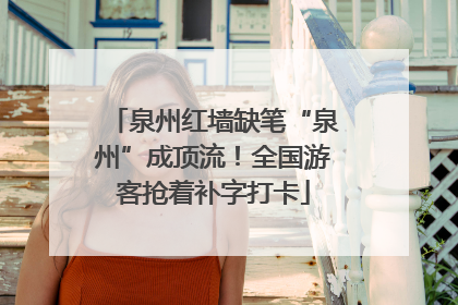泉州红墙缺笔“泉州”成顶流！全国游客抢着补字打卡