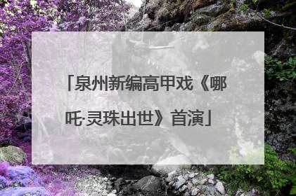 泉州新编高甲戏《哪吒·灵珠出世》首演