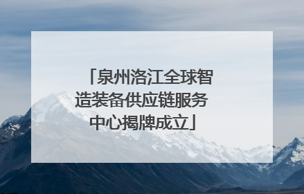 泉州洛江全球智造装备供应链服务中心揭牌成立