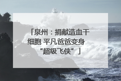 泉州：捐献造血干细胞 平凡爸爸变身“超级飞侠”