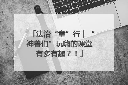 法治“童”行｜“神兽们”玩嗨的课堂有多有趣？！