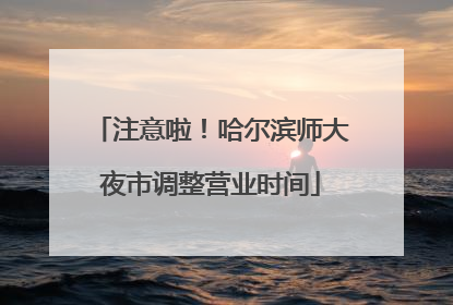 注意啦！哈尔滨师大夜市调整营业时间