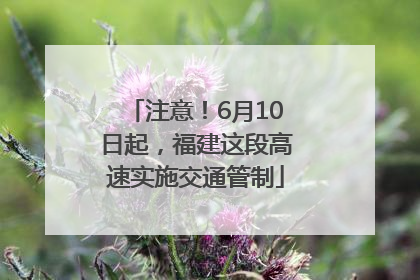 注意！6月10日起，福建这段高速实施交通管制