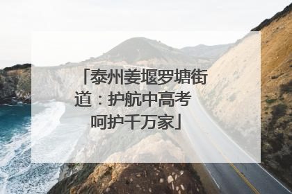 泰州姜堰罗塘街道：护航中高考 呵护千万家
