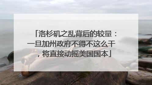洛杉矶之乱背后的较量：一旦加州政府不得不这么干，将直接动摇美国国本